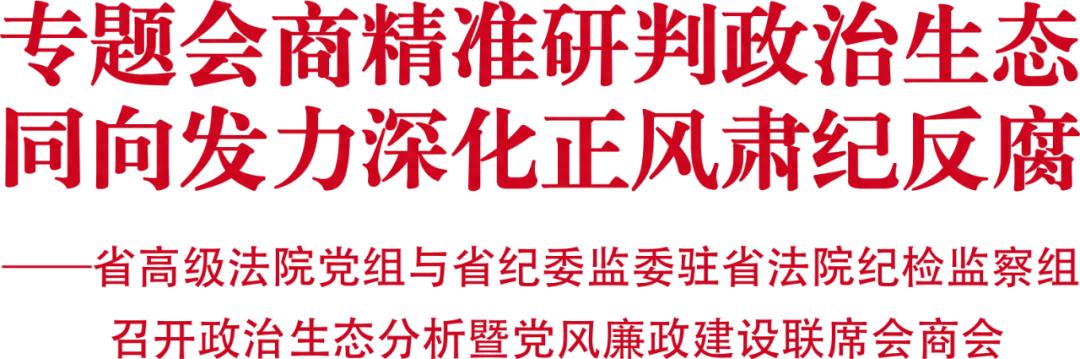 正风反腐_省纪委监委驻省法院纪检监察组监督责任_省高级法院政治生态党风廉政建设