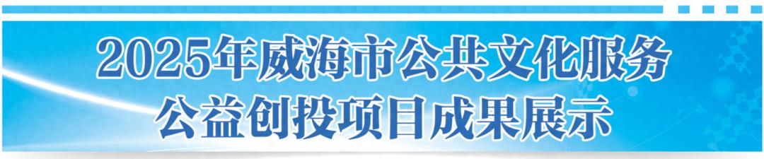 公益项目_威海非遗点亮计划_威海公共文化服务公益创投项目
