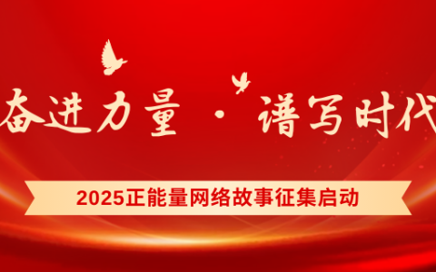 2025正能量网络故事征集启动，汇聚奋进力量谱写时代华章！