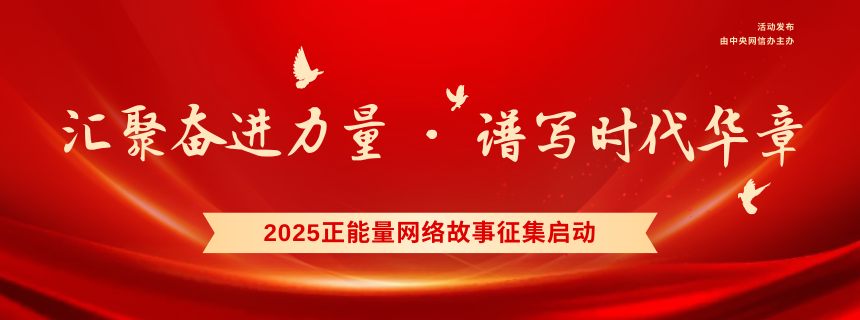 2025正能量网络故事征集启动，汇聚奋进力量谱写时代华章！