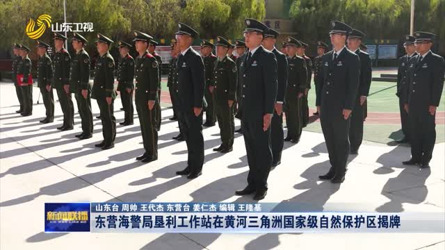 东营海警局垦利工作站在黄河三角洲国家级自然保护区揭牌