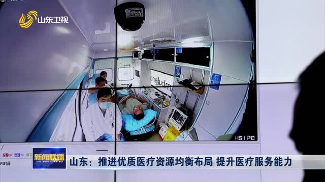 山东：推进优质医疗资源均衡布局 提升医疗服务能力