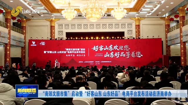 “南郊文旅市集”启动暨“好客山东 山东好品”电商平台发布活动在济南举办
