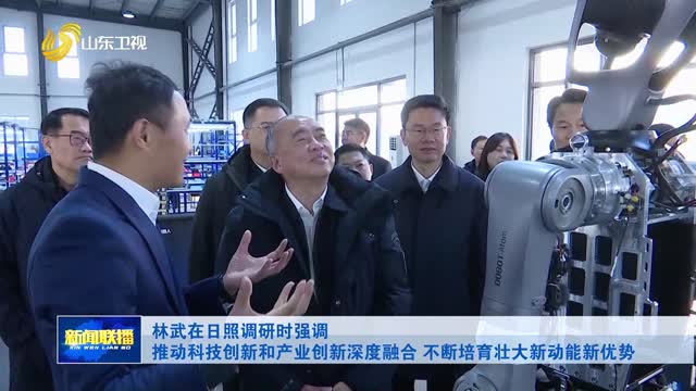 林武在日照调研时强调 推动科技创新和产业创新深度融合 不断培育壮大新动能新优势